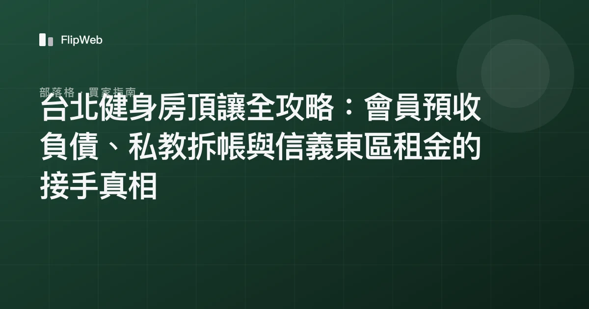 台北健身房頂讓全攻略：會員預收負債、私教拆帳與信義東區租金的接手真相