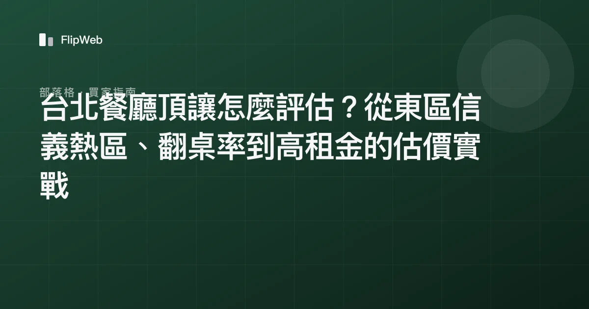 台北餐廳頂讓怎麼評估？從東區信義熱區、翻桌率到高租金的估價實戰