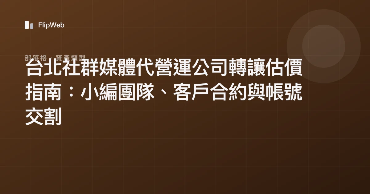 台北社群媒體代營運公司轉讓估價指南：小編團隊、客戶合約與帳號交割