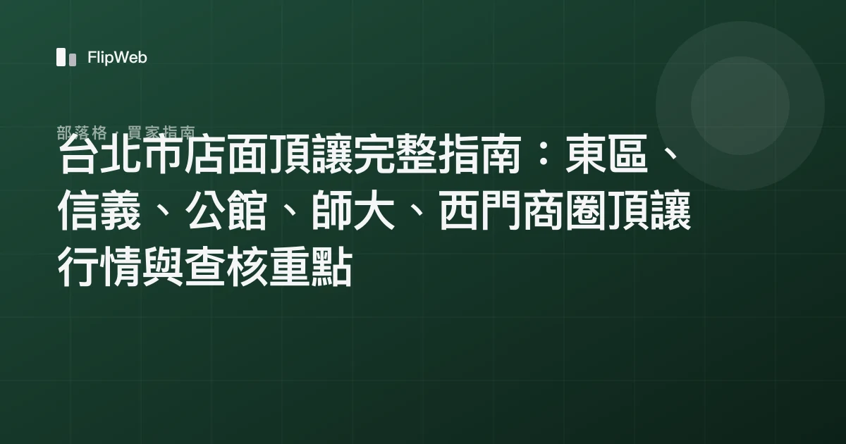 台北市店面頂讓完整指南：東區、信義、公館、師大、西門商圈頂讓行情與查核重點