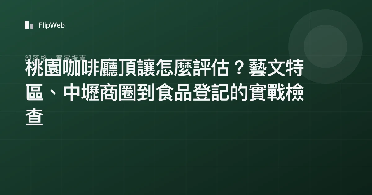 桃園咖啡廳頂讓怎麼評估？藝文特區、中壢商圈到食品登記的實戰檢查