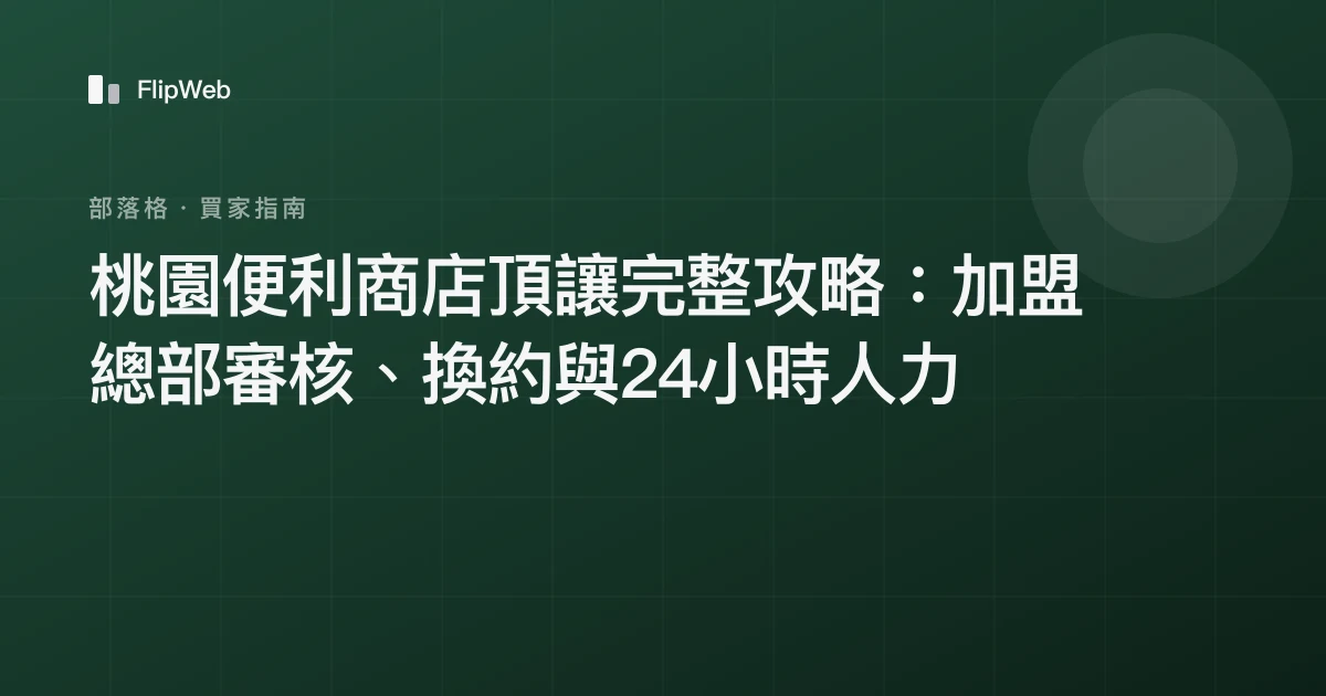 桃園便利商店頂讓完整攻略：加盟總部審核、換約與24小時人力