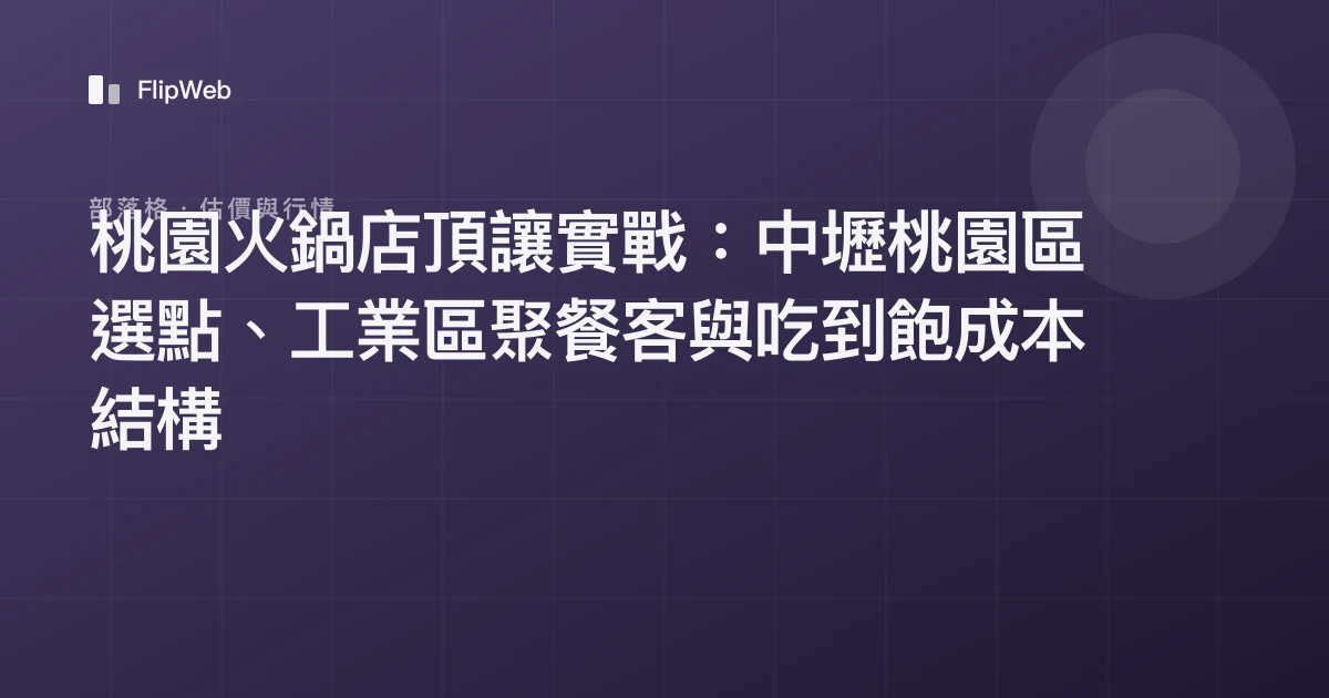 桃園火鍋店頂讓實戰：中壢桃園區選點、工業區聚餐客與吃到飽成本結構