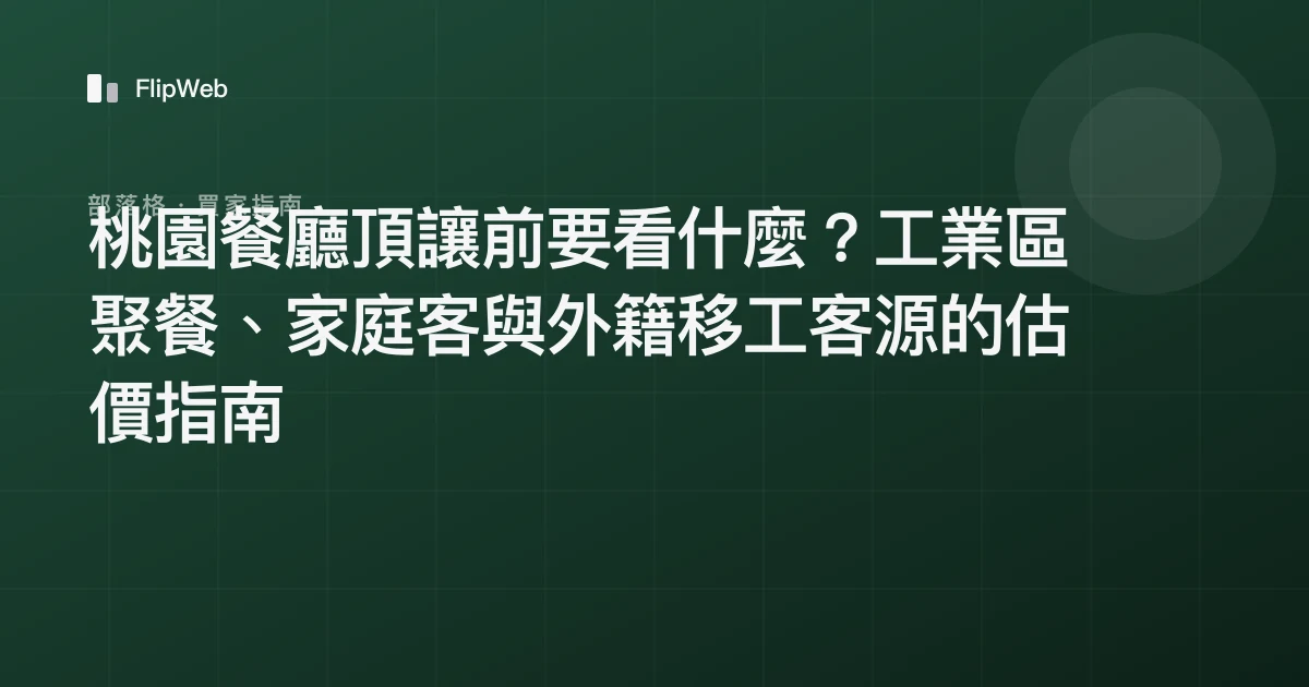 桃園餐廳頂讓前要看什麼？工業區聚餐、家庭客與外籍移工客源的估價指南