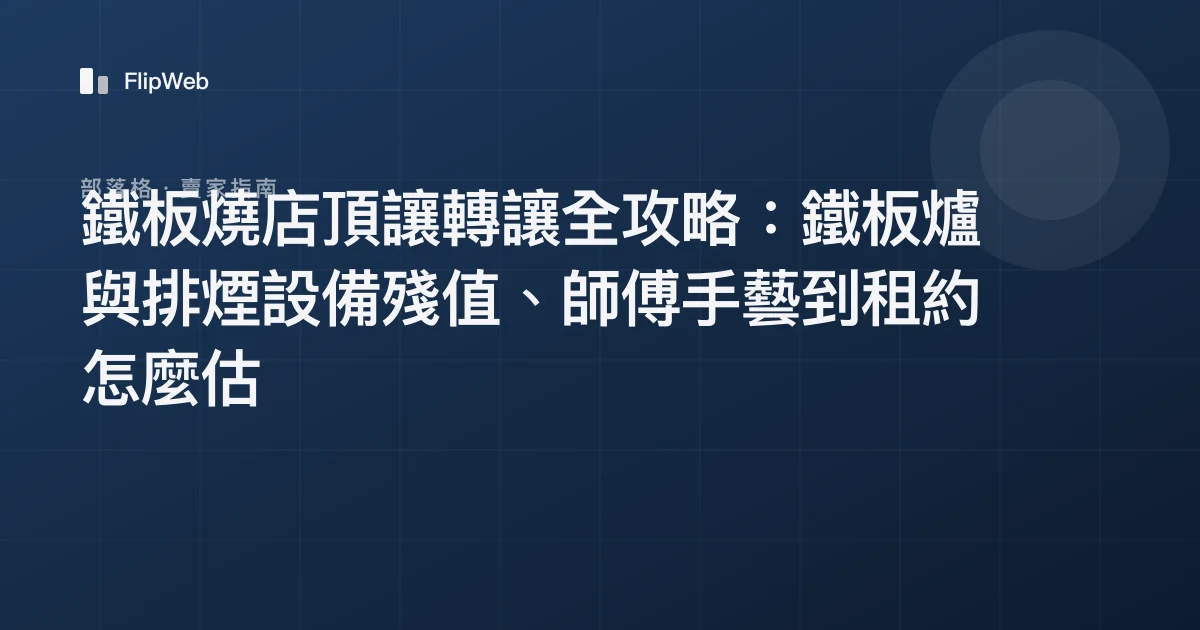鐵板燒店頂讓轉讓全攻略：鐵板爐與排煙設備殘值、師傅手藝到租約怎麼估