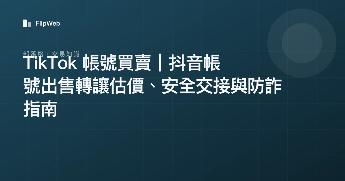 TikTok 帳號買賣｜抖音帳號出售轉讓估價、安全交接與防詐指南