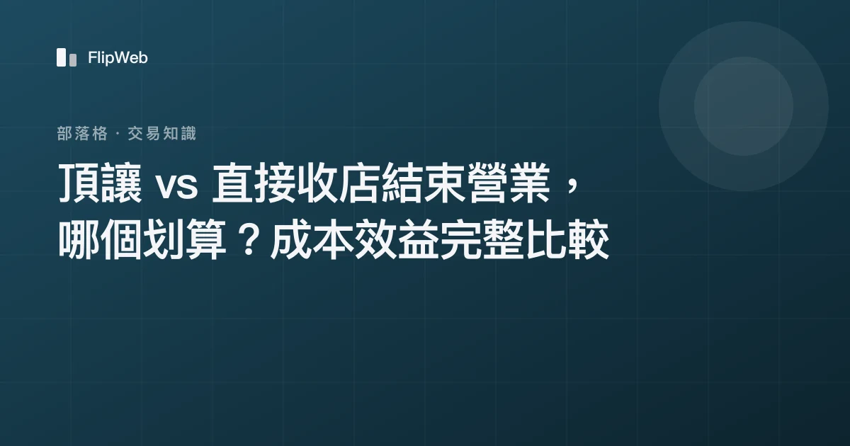 頂讓 vs 直接收店結束營業，哪個划算？成本效益完整比較