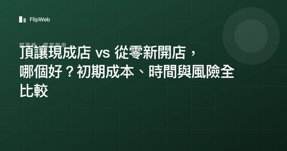 頂讓現成店 vs 從零新開店，哪個好？初期成本、時間與風險全比較