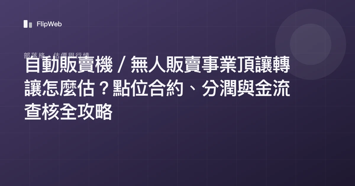 自動販賣機／無人販賣事業頂讓轉讓怎麼估？點位合約、分潤與金流查核全攻略