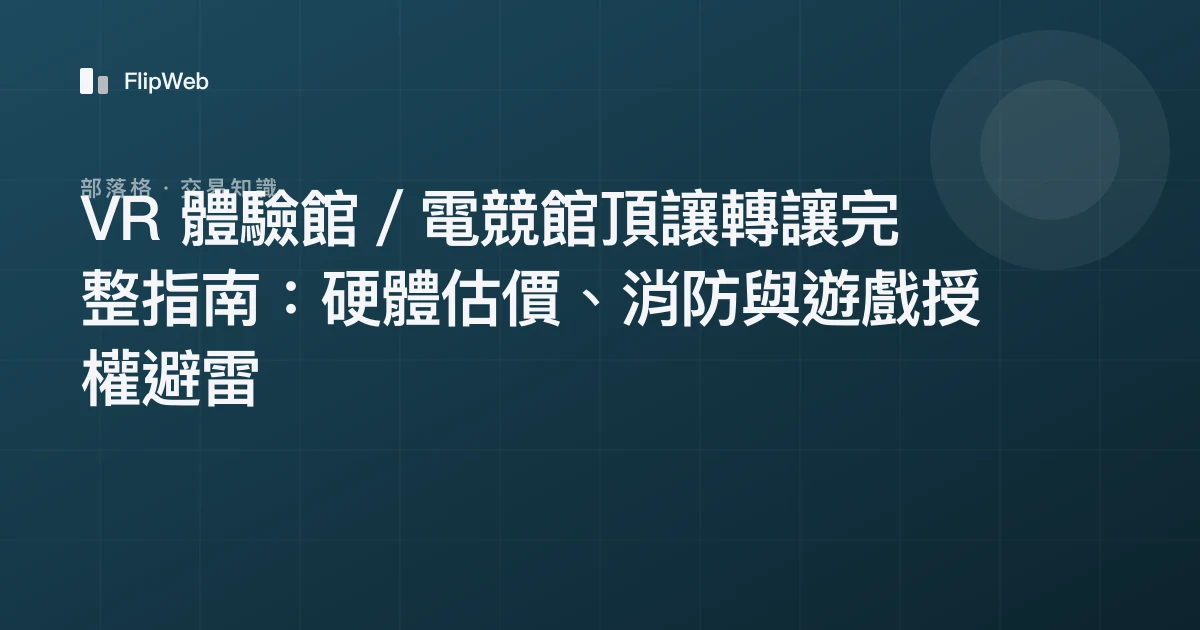 VR 體驗館／電競館頂讓轉讓完整指南：硬體估價、消防與遊戲授權避雷