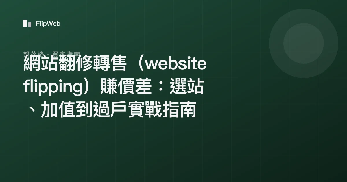 網站翻修轉售（website flipping）賺價差：選站、加值到過戶實戰指南