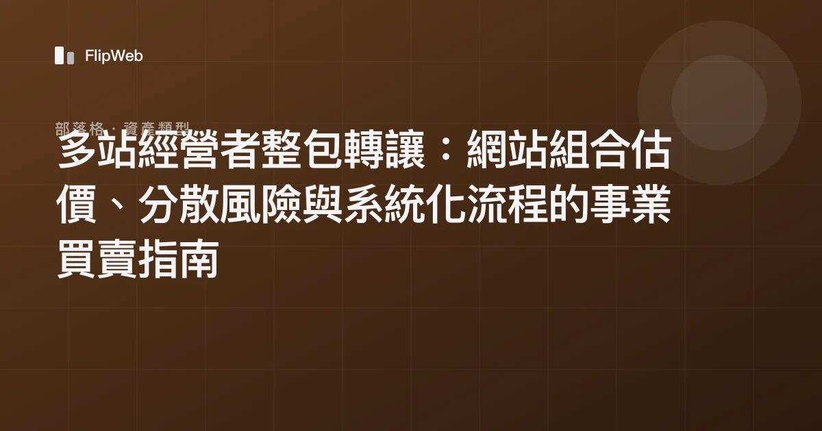 多站經營者整包轉讓：網站組合估價、分散風險與系統化流程的事業買賣指南