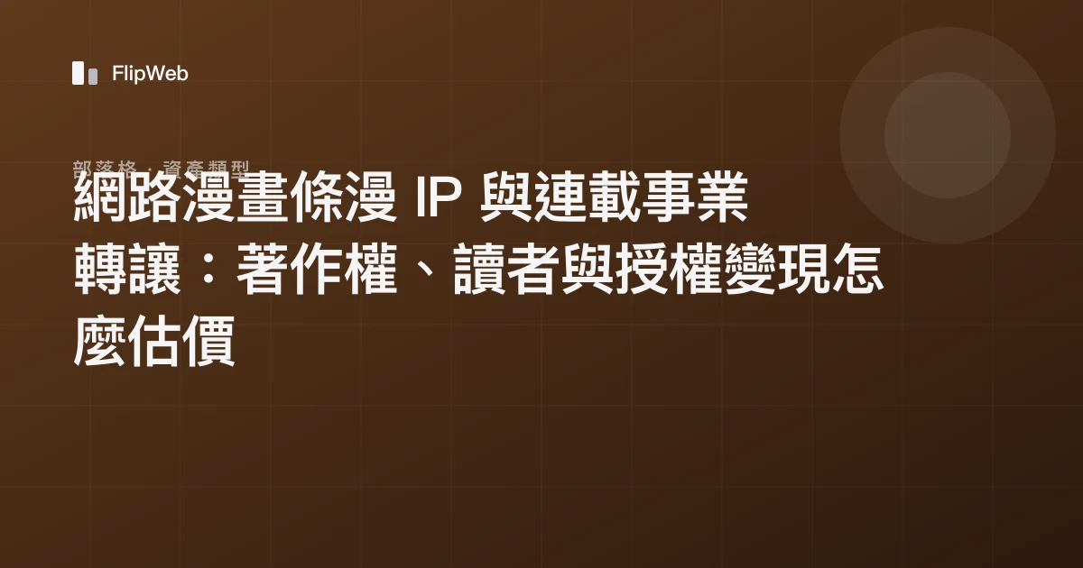 網路漫畫條漫 IP 與連載事業轉讓：著作權、讀者與授權變現怎麼估價