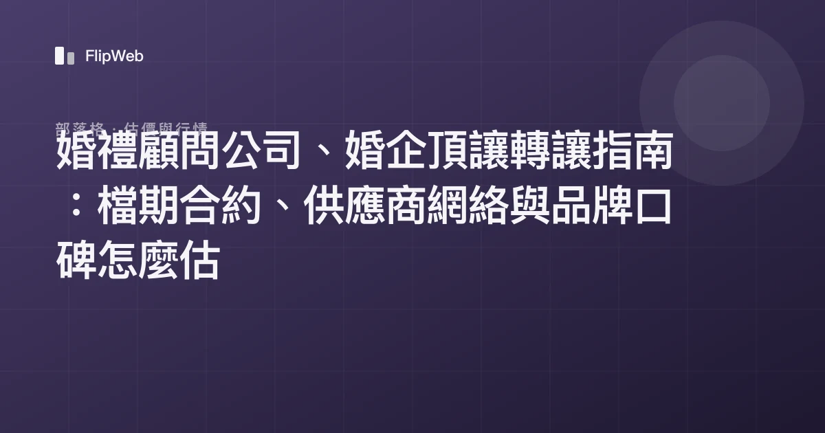 婚禮顧問公司、婚企頂讓轉讓指南：檔期合約、供應商網絡與品牌口碑怎麼估