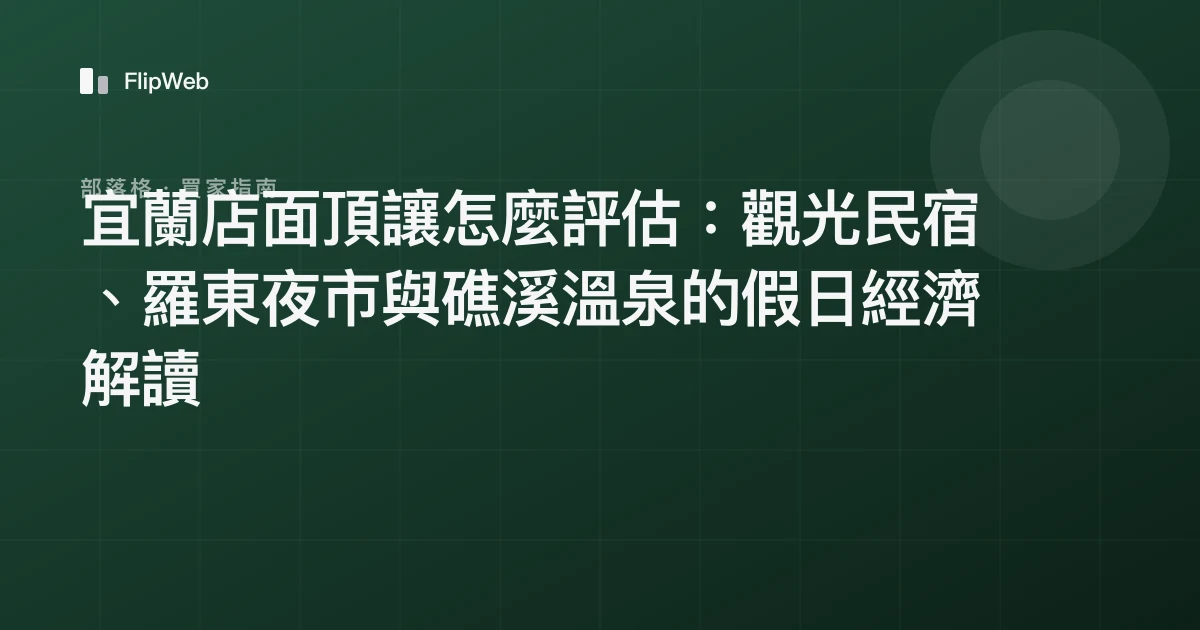 宜蘭店面頂讓怎麼評估：觀光民宿、羅東夜市與礁溪溫泉的假日經濟解讀