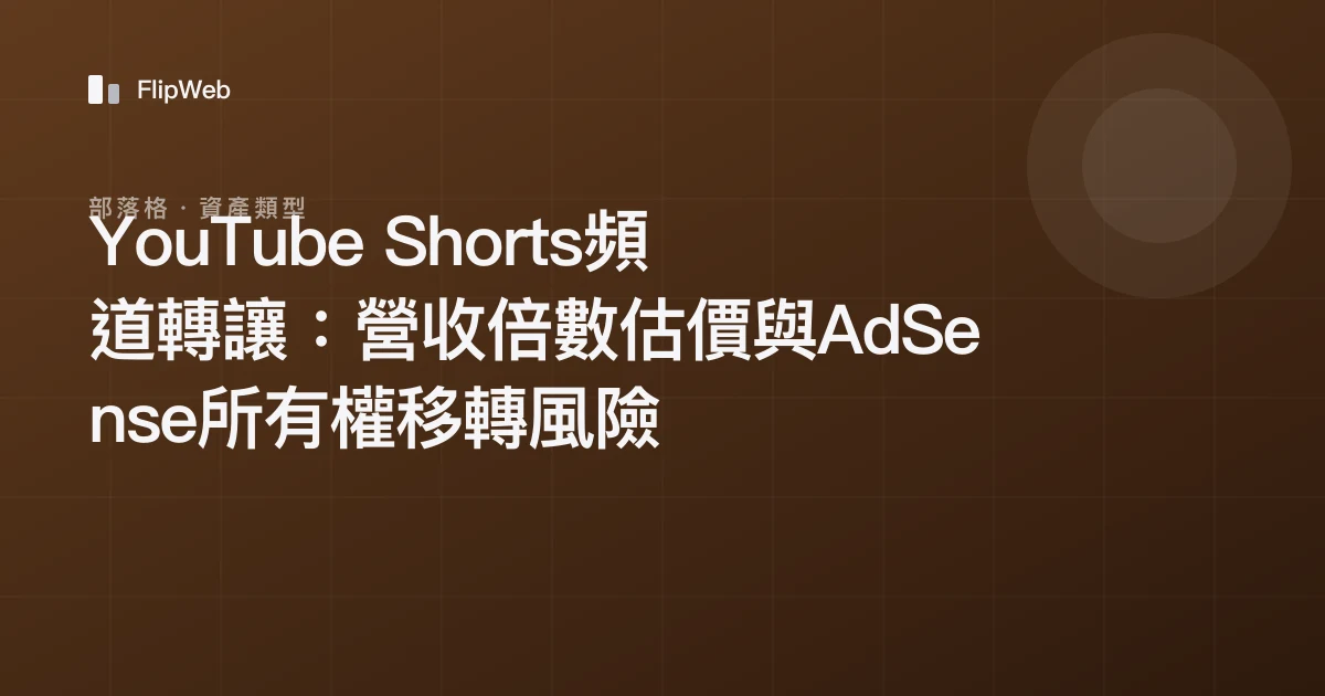 YouTube Shorts頻道轉讓：營收倍數估價與AdSense所有權移轉風險