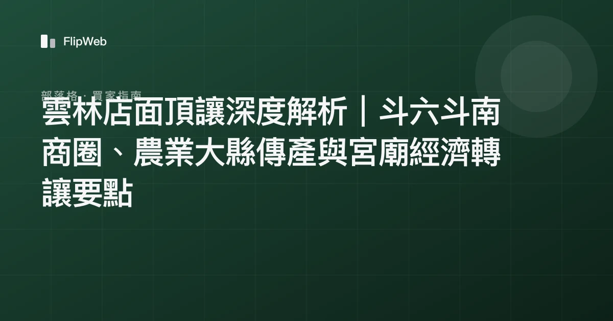 雲林店面頂讓深度解析｜斗六斗南商圈、農業大縣傳產與宮廟經濟轉讓要點